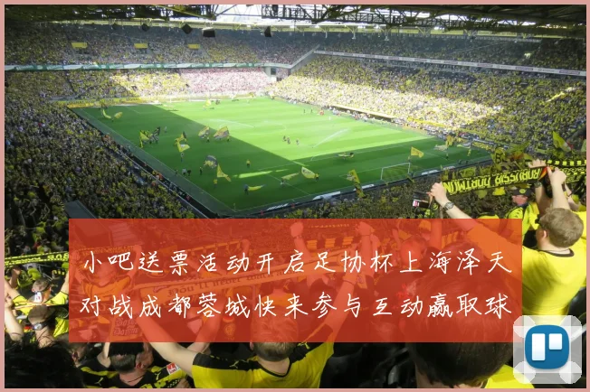 小吧送票活动开启足协杯上海泽天对战成都蓉城快来参与互动赢取球票