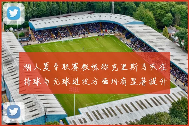 湖人夏季联赛教练称克里斯马农在持球与无球进攻方面均有显著提升