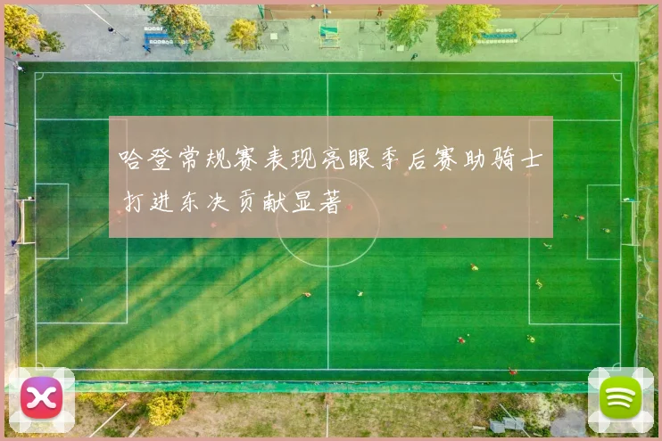哈登常规赛表现亮眼季后赛助骑士打进东决贡献显著