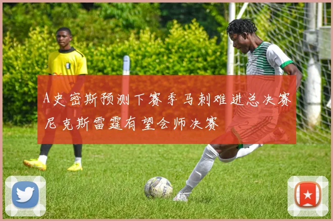 A史密斯预测下赛季马刺难进总决赛尼克斯雷霆有望会师决赛