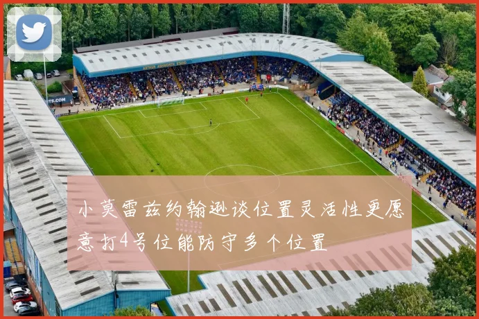 小莫雷兹约翰逊谈位置灵活性更愿意打4号位能防守多个位置