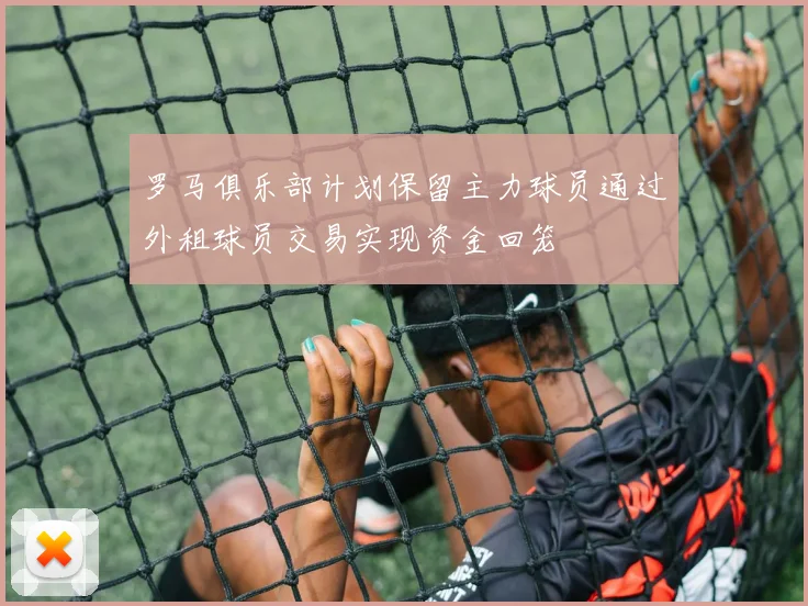 罗马俱乐部计划保留主力球员通过外租球员交易实现资金回笼